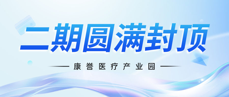 重磅進展 | 康譽醫療產業園二期圓滿封頂，打造介入醫療高端制造新標桿